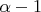 $\alpha - 1$