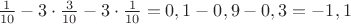 $\frac{1}{10}-3\cdot\frac{3}{10}-3\cdot\frac{1}{10}=0,1-0,9-0,3=-1,1$