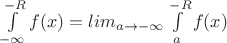$\int\limits_{-\infty} ^{-R} f(x)=lim\limits_{a \to -\infty} \int\limits_{a} ^{-R} f(x) $