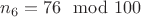 $n_6=76 \mod 100$