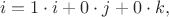 $$
i = 1 \cdot i+0 \cdot j+0 \cdot k,
$$