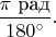 $\dfrac{\pi\text{ рад}}{180^\circ}.$