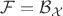 $\mathcal{F}=\mathcal{B}_{\mathcal{X}}$