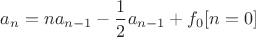 $a_n=na_{n-1}-\dfrac 12 a_{n-1}+f_0 [n=0]$