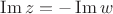 $\operatorname{Im}z = -\operatorname{Im}w$