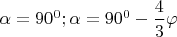 $\alpha=90^0; \alpha = 90^0-\dfrac{4}{3} \varphi $