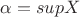 \alpha=supX