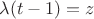 $\lambda(t-1)=z$