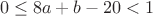 $$0\le 8a+b-20<1$$