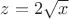 $z=2\sqrt{x}$