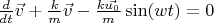 $\frac{d}{dt}\vec{v} + \frac{k}{m} \vec{v} - \frac{k \vec{u_0}}{m} \sin(w t) = 0$