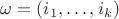 $\omega=(i_1,\ldots,i_k)$
