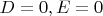 $D=0, E=0$