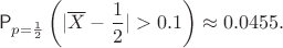 $$
\mathsf P_{p=\frac12}\left(|\overline X-\frac12|>0.1\right) \approx 0.0455.
$$