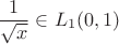 $$\dfrac 1 {\sqrt x} \in L_1(0,1)$$