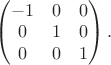 $\begin{pmatrix}-1&0&0\\0&1&0\\0&0&1\end{pmatrix}.$