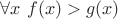 $\forall x\ f(x) > g(x)$