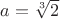 $a= \sqrt[3]{2}$