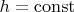 $h = \operatorname{const}$