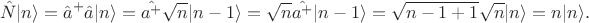 $$\hat{N}|n\rangle=\hat{a}^+\hat{a}|n\rangle=\hat{a^+}\sqrt{n}|n-1\rangle=\sqrt{n}\hat{a^+}|n-1\rangle=\sqrt{n-1+1}\sqrt{n}|n\rangle=n|n\rangle.$$