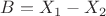 $B=X_1-X_2$