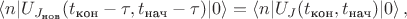 $\langle n|U_{J_{\text{нов}}}(t_{\text{кон}}-\tau,t_{\text{нач}}-\tau)|0\rangle = \langle n|U_J(t_{\text{кон}},t_{\text{нач}})|0\rangle \, ,$