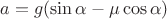 $a = g(\sin \alpha - \mu \cos\alpha)$