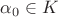 $\alpha_0\in K$ $\alpha_0\in K$
