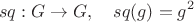 $$
sq:G\to G,\quad sq(g)=g^2
$$