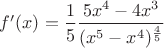 $f'(x) = \dfrac 1 5 \dfrac {5x^4 - 4x^3}{(x^5 - x^4)^{\frac 4 5}}$ $f'(x) = \dfrac 1 5 \dfrac {5x^4 - 4x^3}{(x^5 - x^4)^{\frac 4 5}}$