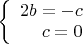 $\left\{
\begin{array}{rcl}
 2b=-c \\
 c=0 \\
\end{array}
\right.$