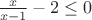 $\frac{x}{x-1} - 2\le 0$