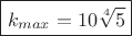 $\boxed{k_{max}=10\sqrt[4]{5}}}$