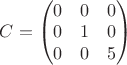 $ C = \begin{pmatrix}
 0 & 0 & 0 \\
 0  & 1 & 0 \\
 0  & 0 & 5
\end{pmatrix}
$