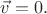 $\vec{v}=0.$