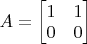 $A=\begin{bmatrix}1&1\\0&0\end{bmatrix}$