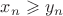 $ x_n \geqslant y_n $ $ x_n \geqslant y_n $