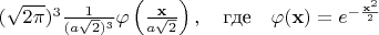 $(\sqrt{2\pi})^3 \frac{1}{(a\sqrt 2)^3}\varphi\left(\frac{\mathbf x}{a\sqrt 2}\right),\quad \mbox{где}\quad\varphi({\mathbf x})=e^{-\frac{\mathbf{x}^2}{2}}