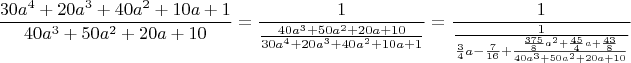 $$\frac{30a^4+20a^3+40a^2+10a+1}{40a^3+50a^2+20a+10}=
\frac{1}{\frac{40a^3+50a^2+20a+10}{30a^4+20a^3+40a^2+10a+1}}=
\frac{1}{\frac{1}{\frac{3}{4}a-\frac{7}{16}+\frac{ \frac{375}{8}a^2+\frac{45}{4}a+\frac{43}{8} }{40a^3+50a^2+20a+10}}}
$$