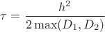 $\tau=\dfrac{h^2}{2\max(D_1,D_2)}$