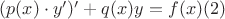 $(p(x)\cdot y&rsquo;)&rsquo;+q(x)y=f(x)    (2)$