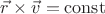 $\vec{r}\times\vec{v} = \operatorname{const}$