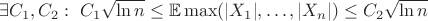$\exists C_1,C_2: \ C_1\sqrt{\ln{n}}\leq \mathbb{E}\max(|X_1|,\ldots,|X_n|)\leq C_2 \sqrt{\ln{n}}$
