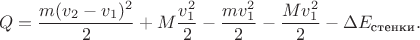 $$
Q = \frac{m (v_2 - v_1)^2}{2} + M \frac{v^2_1}{2} - \frac{m v^2_1}{2} - \frac{M v^2_1}{2} - \Delta E_\text{стенки}.
$$