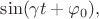 $\sin(\gamma t+\varphi_0),$