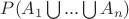 $P(A_1 \bigcup ... \bigcup A_n)$