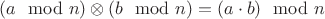 $(a \mod n) \otimes (b \mod n) = (a \cdot b) \mod n$ $(a \mod n) \otimes (b \mod n) = (a \cdot b) \mod n$