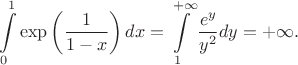 $$\int\limits_0^1\exp\left(\frac 1 {1-x}\right) dx = \int\limits_1^{+\infty}\frac {e^y}{y^2} dy=+\infty.$$