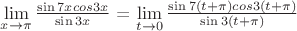 $\lim\limits_{x\to\pi}\frac{\sin 7x cos3x}{\sin 3x}$ = $\lim\limits_{t\to 0}\frac{\sin 7(t+\pi) cos3(t+\pi)}{\sin 3(t+\pi)}$