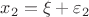 $x_2=\xi+\varepsilon_2$